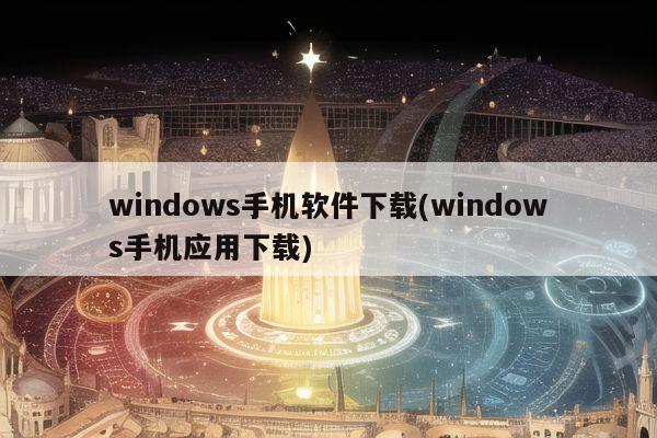 windows手机软件下载(windows手机应用下载)