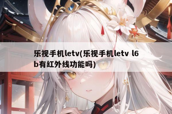 乐视手机letv(乐视手机letv l6b有红外线功能吗)