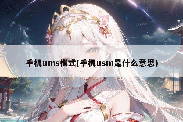 手机ums模式(手机usm是什么意思)